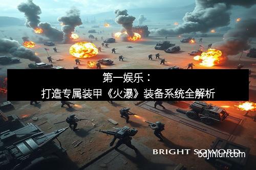 第一娱乐：打造专属装甲《火瀑》装备系统全解析