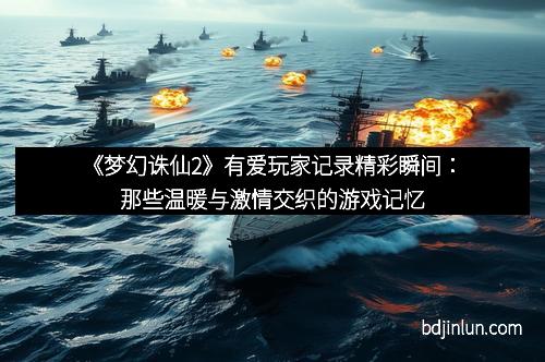 《梦幻诛仙2》有爱玩家记录精彩瞬间：那些温暖与激情交织的游戏记忆
